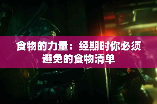 食物的力量：经期时你必须避免的食物清单