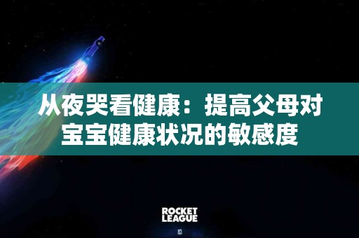 从夜哭看健康：提高父母对宝宝健康状况的敏感度