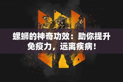 螺蛳的神奇功效：助你提升免疫力，远离疾病！