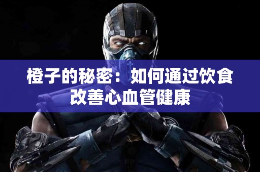 橙子的秘密：如何通过饮食改善心血管健康