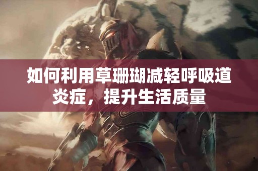 如何利用草珊瑚减轻呼吸道炎症，提升生活质量