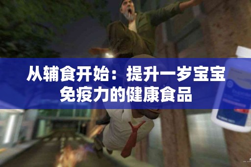 从辅食开始：提升一岁宝宝免疫力的健康食品
