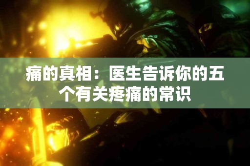 痛的真相：医生告诉你的五个有关疼痛的常识