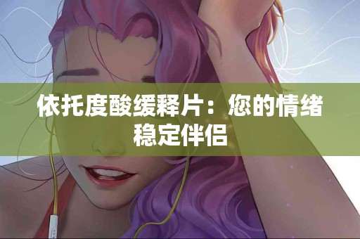 依托度酸缓释片：您的情绪稳定伴侣