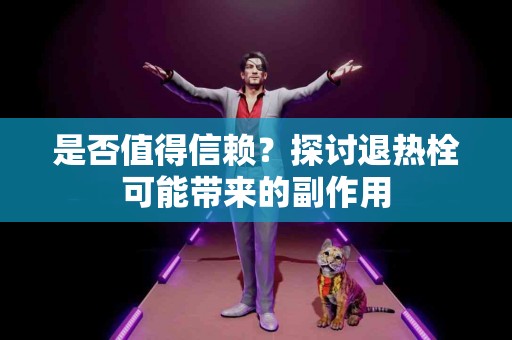 是否值得信赖？探讨退热栓可能带来的副作用