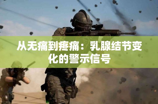 从无痛到疼痛：乳腺结节变化的警示信号