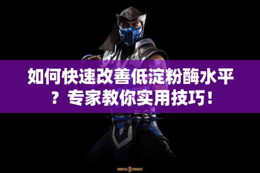 如何快速改善低淀粉酶水平？专家教你实用技巧！