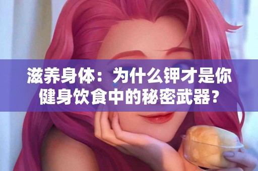 滋养身体：为什么钾才是你健身饮食中的秘密武器？