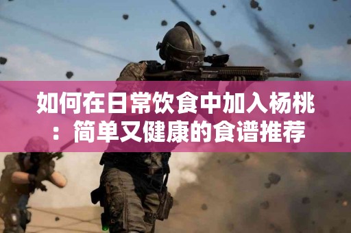 如何在日常饮食中加入杨桃：简单又健康的食谱推荐