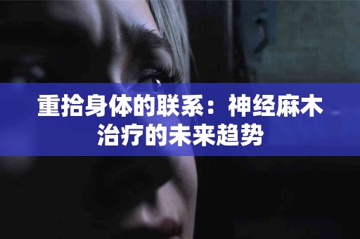 重拾身体的联系：神经麻木治疗的未来趋势