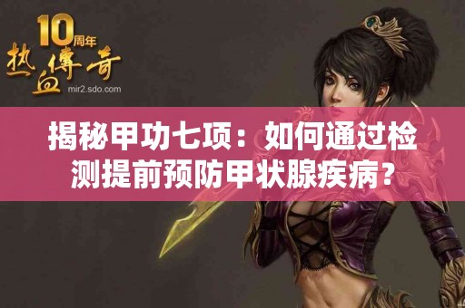 揭秘甲功七项：如何通过检测提前预防甲状腺疾病？