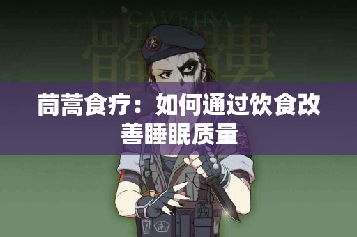 茼蒿食疗：如何通过饮食改善睡眠质量