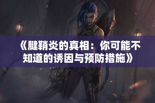《腱鞘炎的真相：你可能不知道的诱因与预防措施》