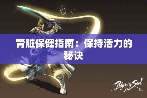 肾脏保健指南：保持活力的秘诀