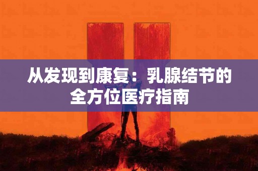 从发现到康复：乳腺结节的全方位医疗指南