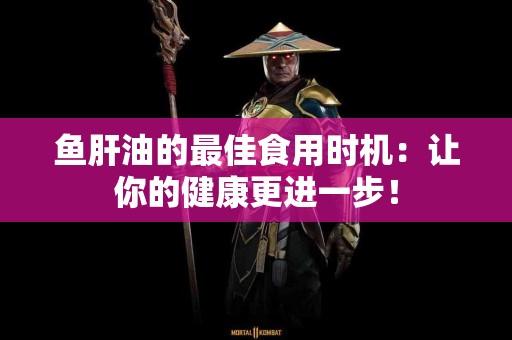 鱼肝油的最佳食用时机：让你的健康更进一步！