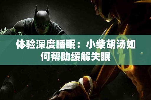 体验深度睡眠：小柴胡汤如何帮助缓解失眠