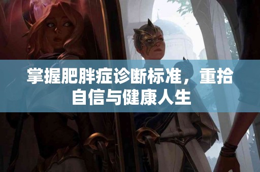 掌握肥胖症诊断标准，重拾自信与健康人生