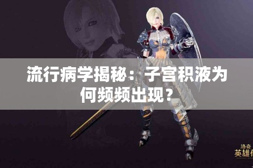 流行病学揭秘：子宫积液为何频频出现？