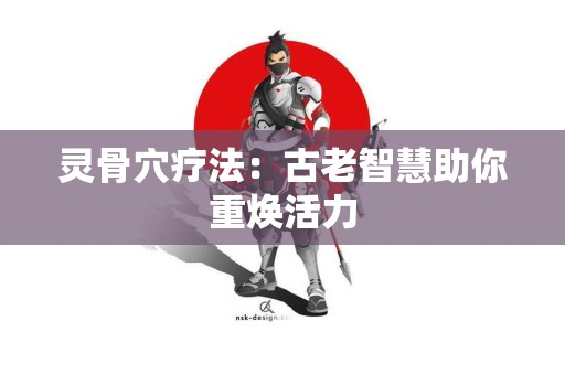 灵骨穴疗法：古老智慧助你重焕活力