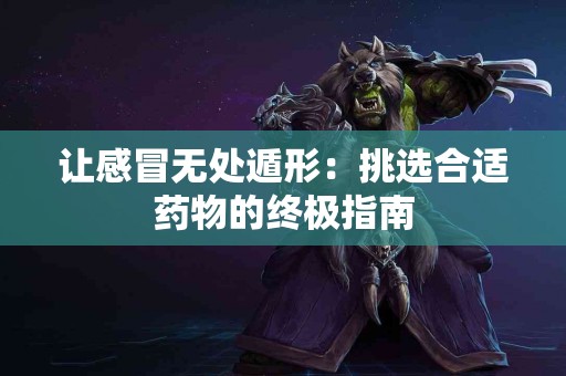 让感冒无处遁形：挑选合适药物的终极指南