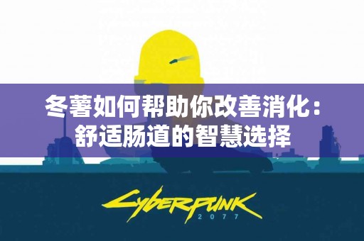 冬薯如何帮助你改善消化：舒适肠道的智慧选择
