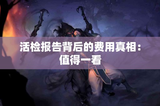 活检报告背后的费用真相：值得一看