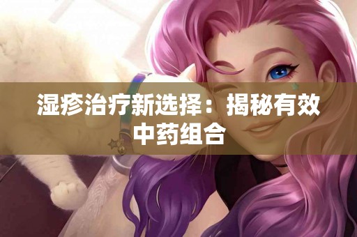 湿疹治疗新选择：揭秘有效中药组合