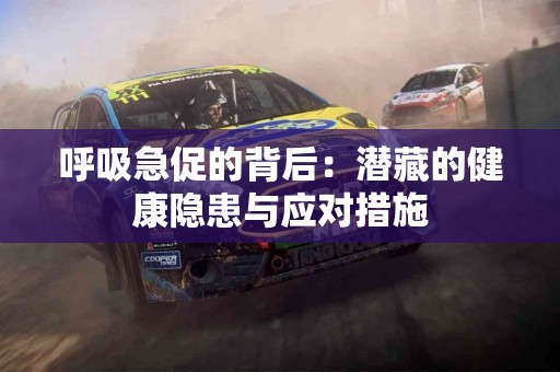 呼吸急促的背后：潜藏的健康隐患与应对措施