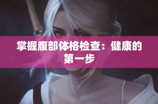掌握腹部体格检查：健康的第一步