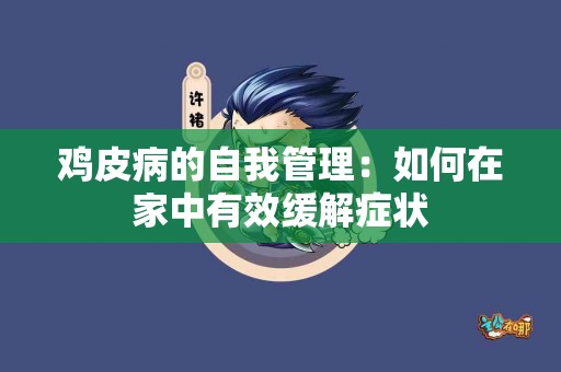 鸡皮病的自我管理：如何在家中有效缓解症状