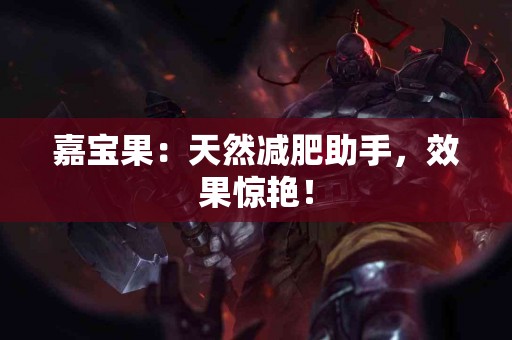 嘉宝果：天然减肥助手，效果惊艳！
