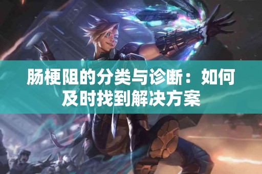 肠梗阻的分类与诊断：如何及时找到解决方案