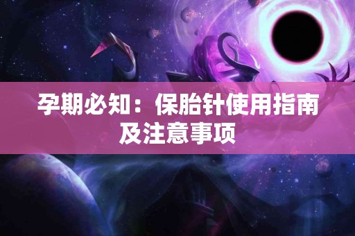 孕期必知：保胎针使用指南及注意事项