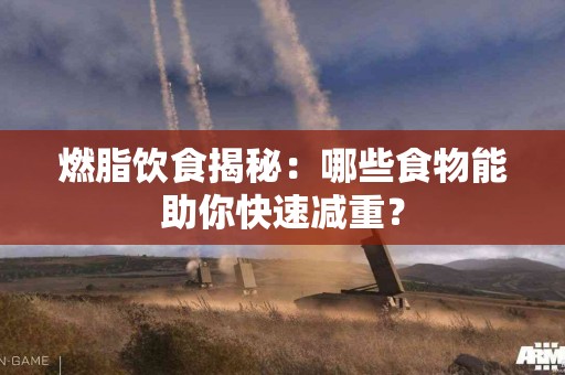 燃脂饮食揭秘：哪些食物能助你快速减重？