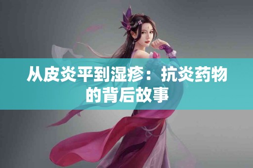 从皮炎平到湿疹：抗炎药物的背后故事