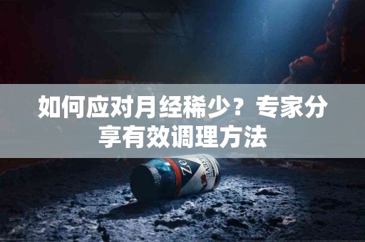 如何应对月经稀少？专家分享有效调理方法