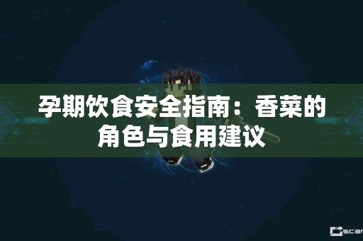 孕期饮食安全指南：香菜的角色与食用建议