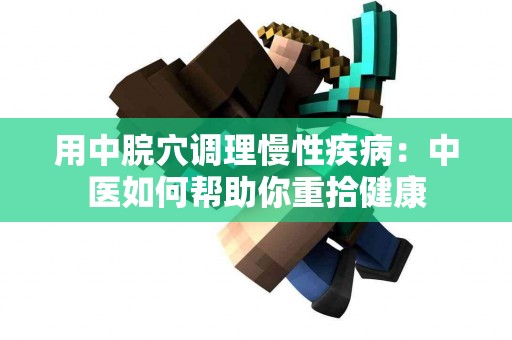 用中脘穴调理慢性疾病：中医如何帮助你重拾健康