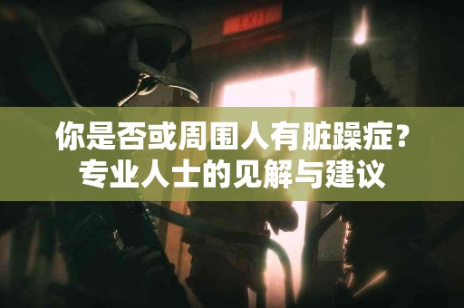 你是否或周围人有脏躁症？专业人士的见解与建议