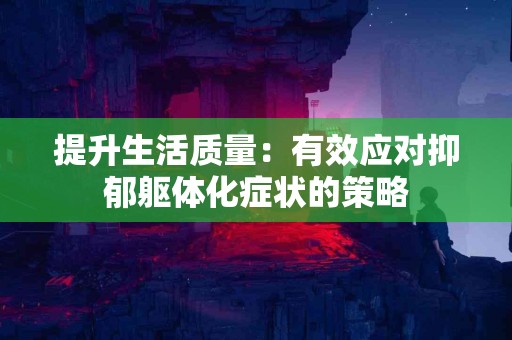 提升生活质量：有效应对抑郁躯体化症状的策略