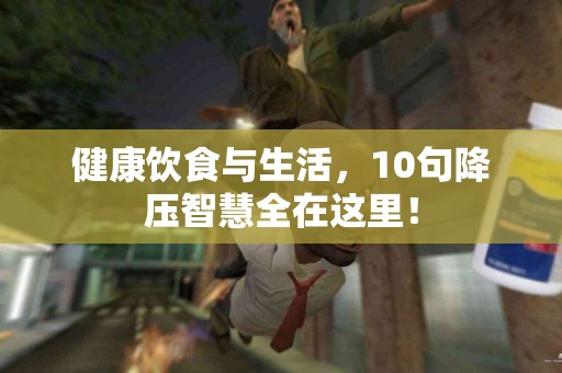 健康饮食与生活，10句降压智慧全在这里！