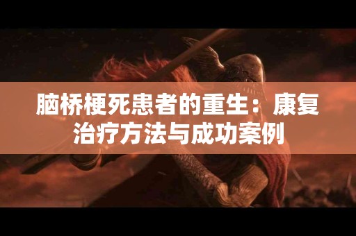 脑桥梗死患者的重生：康复治疗方法与成功案例