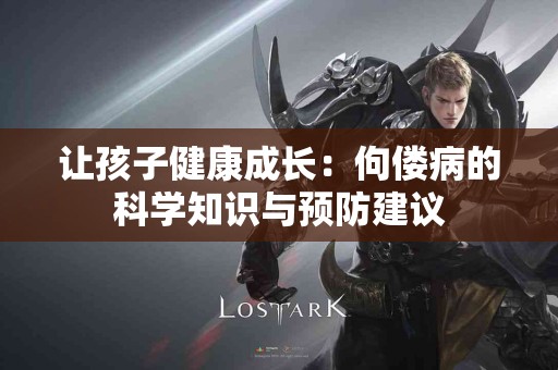 让孩子健康成长：佝偻病的科学知识与预防建议