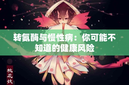 转氨酶与慢性病：你可能不知道的健康风险