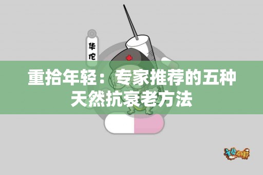 重拾年轻：专家推荐的五种天然抗衰老方法
