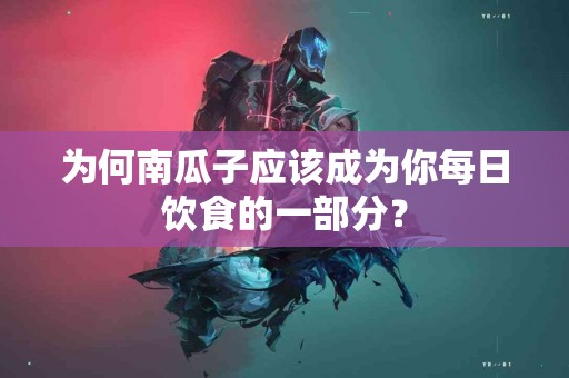 为何南瓜子应该成为你每日饮食的一部分？