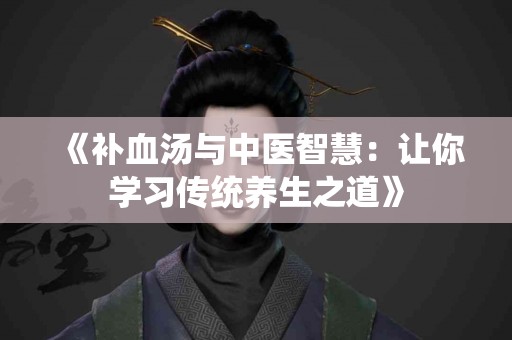 《补血汤与中医智慧：让你学习传统养生之道》