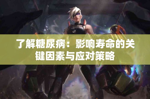 了解糖尿病：影响寿命的关键因素与应对策略