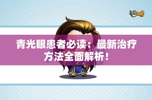 青光眼患者必读：最新治疗方法全面解析！